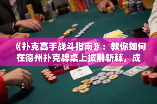 《撲克高手戰斗指南》：教你如何在德州撲克牌桌上披荊斬棘，成為真正的撲克高手！