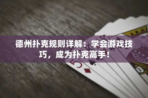 德州撲克規則詳解：學會游戲技巧，成為撲克高手！