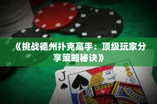 《挑戰(zhàn)德州撲克高手：頂級玩家分享策略秘訣》