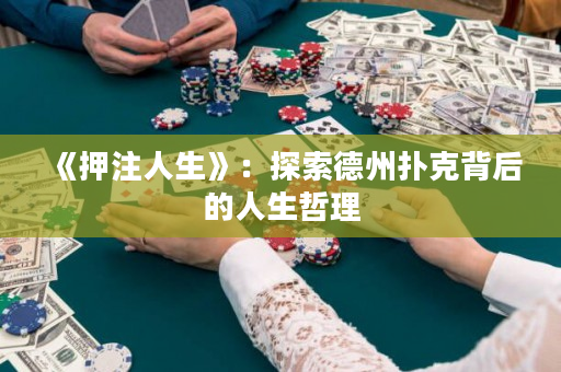 《押注人生》：探索德州撲克背后的人生哲理