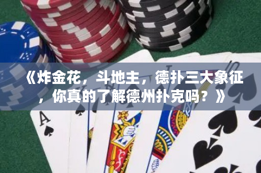 《炸金花，斗地主，德撲三大象征，你真的了解德州撲克嗎？》