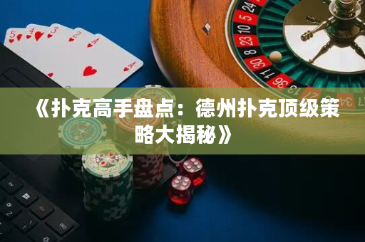 《撲克高手盤點：德州撲克頂級策略大揭秘》