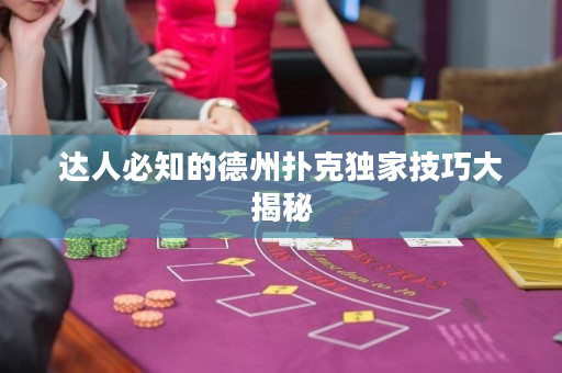 達人必知的德州撲克獨家技巧大揭秘