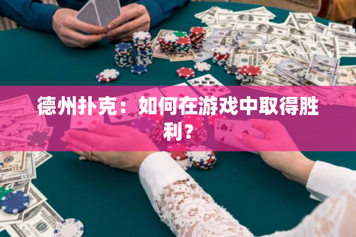 德州撲克：如何在游戲中取得勝利？