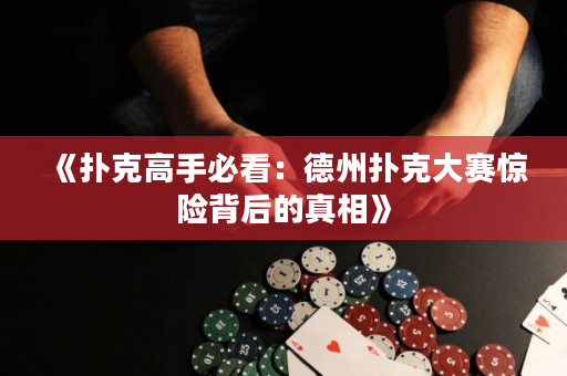 《撲克高手必看：德州撲克大賽驚險背后的真相》