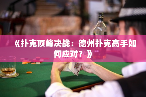 《撲克頂峰決戰：德州撲克高手如何應對？》