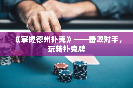 《掌握德州撲克》——擊敗對(duì)手，玩轉(zhuǎn)撲克牌