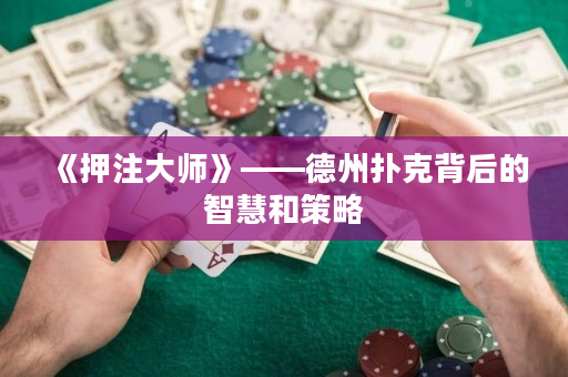 《押注大師》——德州撲克背后的智慧和策略