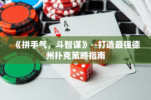 《拼手氣，斗智謀》--打造最強(qiáng)德州撲克策略指南