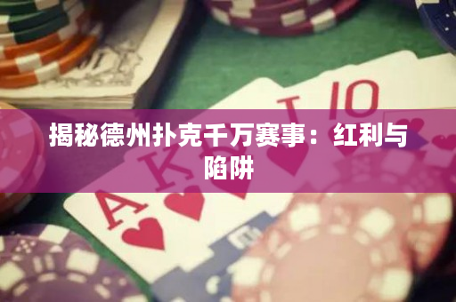揭秘德州撲克千萬(wàn)賽事：紅利與陷阱