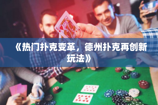 《熱門撲克變革，德州撲克再創新玩法》