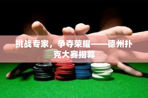挑戰(zhàn)專(zhuān)家，爭(zhēng)奪榮耀——德州撲克大賽揭幕