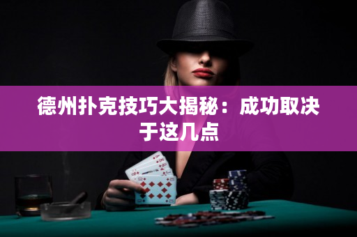 德州撲克技巧大揭秘：成功取決于這幾點