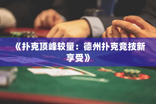 《撲克頂峰較量：德州撲克競技新享受》