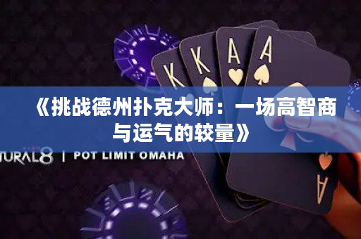 《挑戰德州撲克大師：一場高智商與運氣的較量》