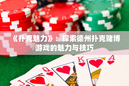 《撲克魅力》：探索德州撲克賭博游戲的魅力與技巧