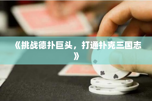 《挑戰(zhàn)德?lián)渚揞^，打通撲克三國志》
