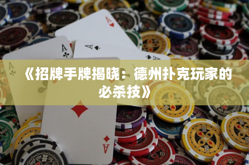 《招牌手牌揭曉：德州撲克玩家的必殺技》