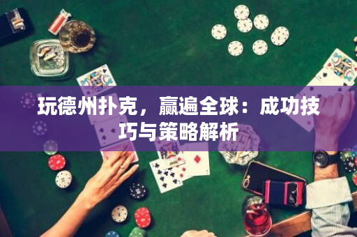 玩德州撲克，贏遍全球：成功技巧與策略解析