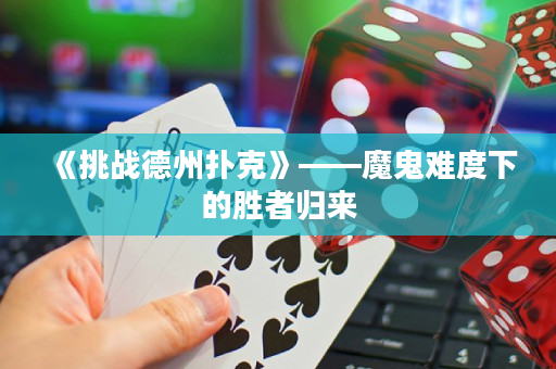 《挑戰(zhàn)德州撲克》——魔鬼難度下的勝者歸來(lái)