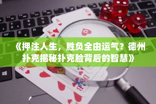 《押注人生，勝負全由運氣？德州撲克揭秘撲克臉背后的智慧》