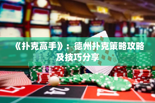 《撲克高手》：德州撲克策略攻略及技巧分享