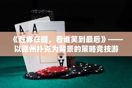 《勝券在握，看誰笑到最后》——以德州撲克為背景的策略競技游戲