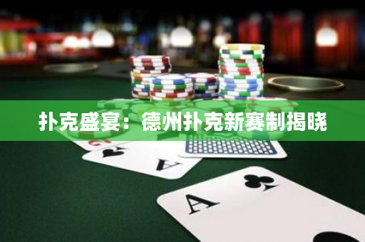 撲克盛宴：德州撲克新賽制揭曉