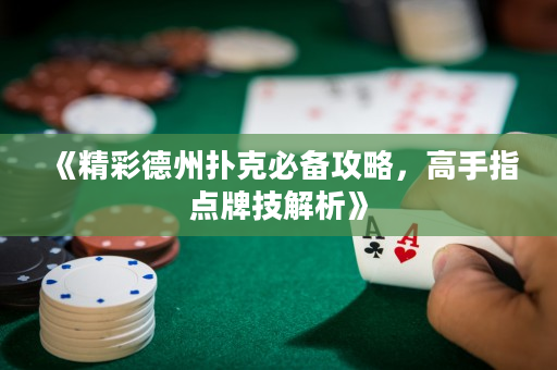《精彩德州撲克必備攻略，高手指點(diǎn)牌技解析》