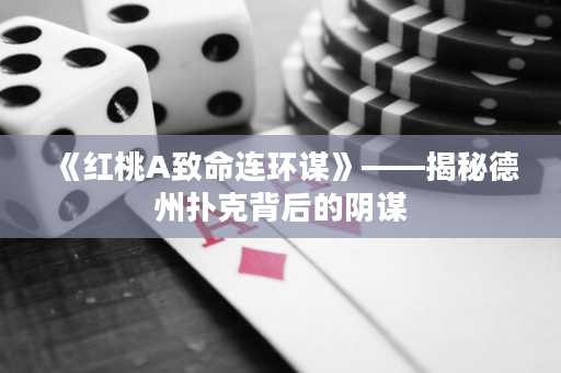 《紅桃A致命連環(huán)謀》——揭秘德州撲克背后的陰謀