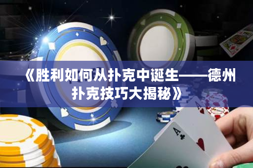 《勝利如何從撲克中誕生——德州撲克技巧大揭秘》