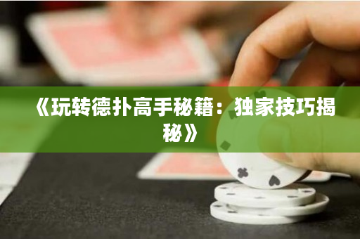 《玩轉(zhuǎn)德?lián)涓呤置丶邯?dú)家技巧揭秘》