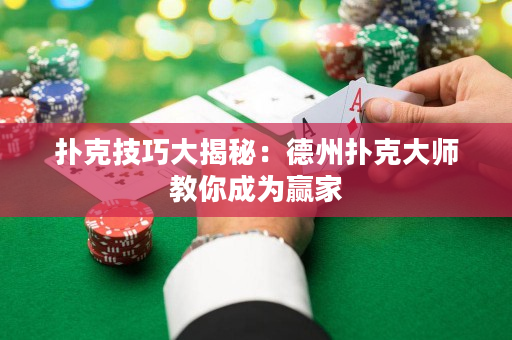 撲克技巧大揭秘：德州撲克大師教你成為贏家