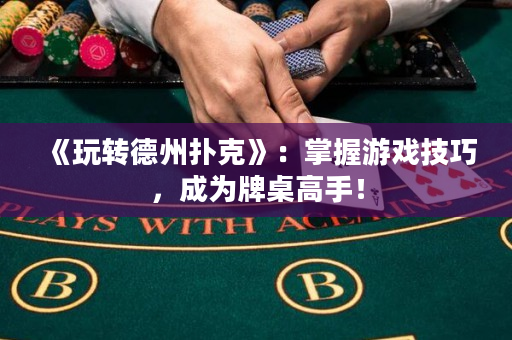 《玩轉(zhuǎn)德州撲克》：掌握游戲技巧，成為牌桌高手！