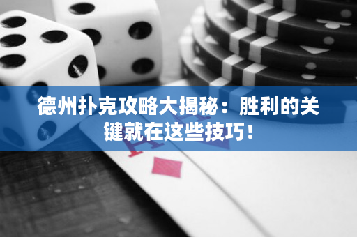 德州撲克攻略大揭秘：勝利的關鍵就在這些技巧！