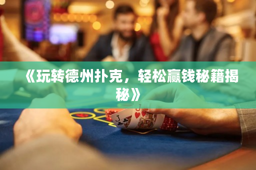 《玩轉(zhuǎn)德州撲克，輕松贏錢秘籍揭秘》