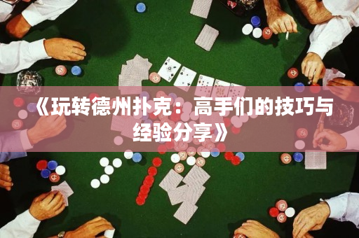 《玩轉(zhuǎn)德州撲克：高手們的技巧與經(jīng)驗(yàn)分享》