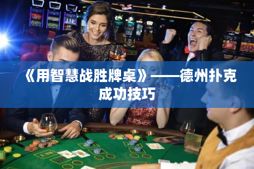 《用智慧戰(zhàn)勝牌桌》——德州撲克成功技巧