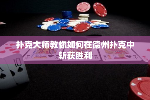 撲克大師教你如何在德州撲克中斬獲勝利