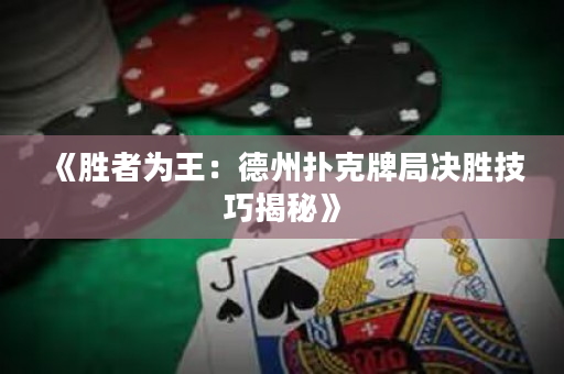 《勝者為王：德州撲克牌局決勝技巧揭秘》