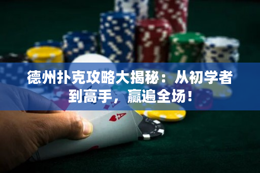 德州撲克攻略大揭秘：從初學者到高手，贏遍全場！