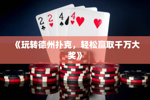 《玩轉德州撲克，輕松贏取千萬大獎》