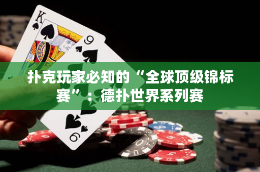 撲克玩家必知的“全球頂級錦標賽”：德撲世界系列賽