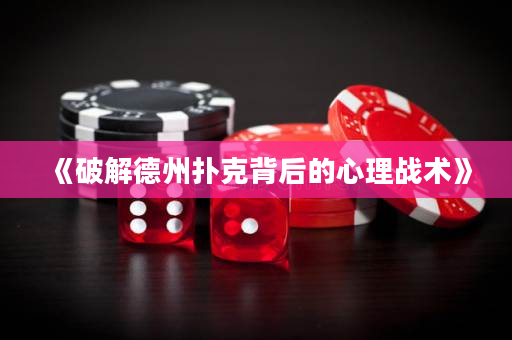 《破解德州撲克背后的心理戰(zhàn)術(shù)》
