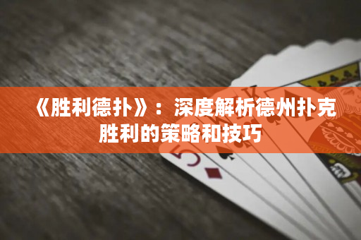 《勝利德撲》：深度解析德州撲克勝利的策略和技巧