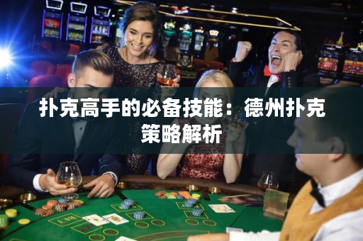 撲克高手的必備技能：德州撲克策略解析