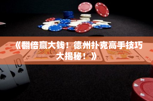 《翻倍贏大錢！德州撲克高手技巧大揭秘！》