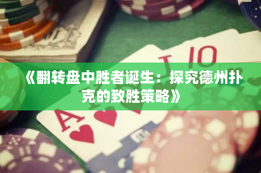《翻轉(zhuǎn)盤中勝者誕生：探究德州撲克的致勝策略》