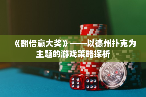 《翻倍贏大獎(jiǎng)》——以德州撲克為主題的游戲策略探析