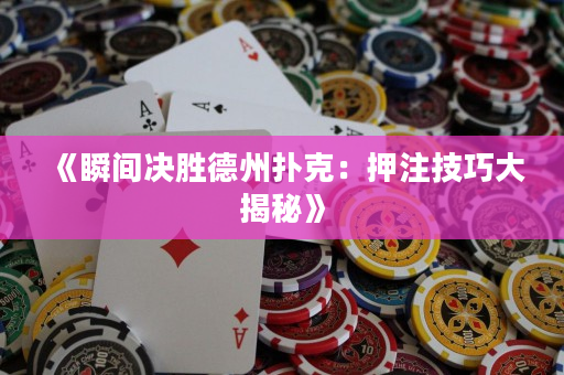 《瞬間決勝德州撲克：押注技巧大揭秘》